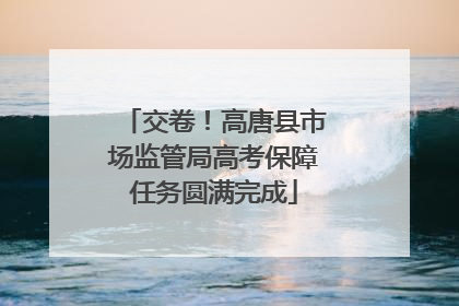 交卷！高唐县市场监管局高考保障任务圆满完成