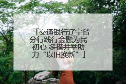 交通银行辽宁省分行践行金融为民初心 多措并举助力“以旧换新”