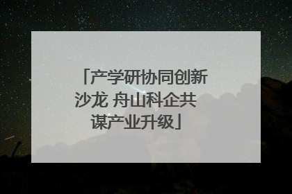 产学研协同创新沙龙 舟山科企共谋产业升级