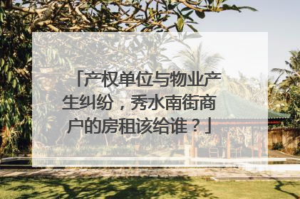 产权单位与物业产生纠纷，秀水南街商户的房租该给谁？