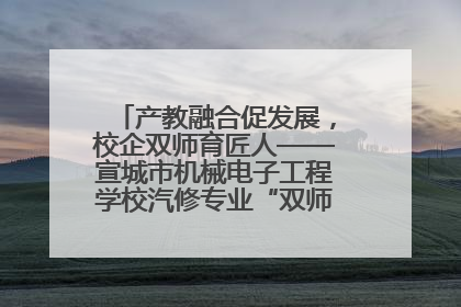产教融合促发展，校企双师育匠人——宣城市机械电子工程学校汽修专业“双师”教学月活动收官