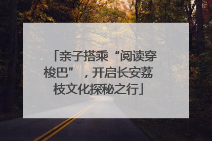 亲子搭乘“阅读穿梭巴”，开启长安荔枝文化探秘之行
