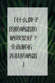 什么牌子的防晒霜防晒效果好？全面解析：养肤防晒霜