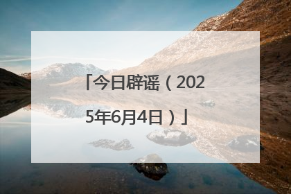 今日辟谣（2025年6月4日）
