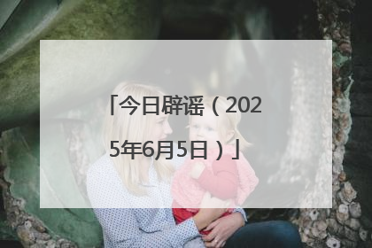 今日辟谣（2025年6月5日）