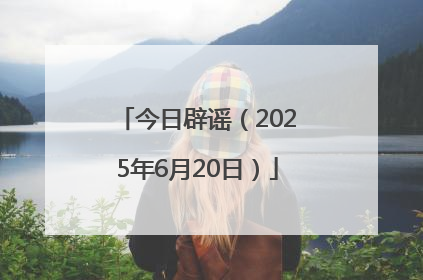 今日辟谣（2025年6月20日）