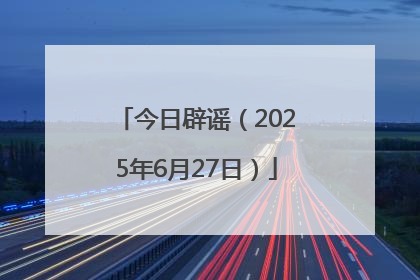 今日辟谣（2025年6月27日）