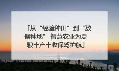 从“经验种田”到“数据种地” 智慧农业为夏粮丰产丰收保驾护航