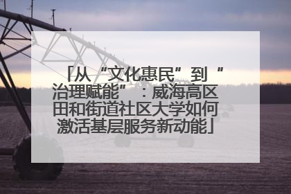 从“文化惠民”到“治理赋能”：威海高区田和街道社区大学如何激活基层服务新动能