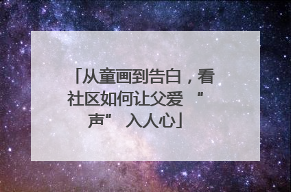 从童画到告白，看社区如何让父爱 “声” 入人心