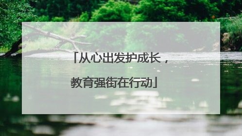 从心出发护成长，教育强街在行动