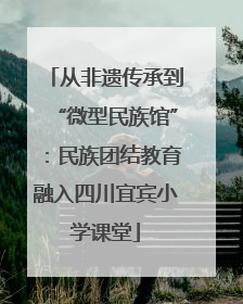 从非遗传承到“微型民族馆”：民族团结教育融入四川宜宾小学课堂