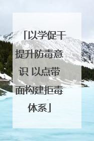 以学促干提升防毒意识 以点带面构建拒毒体系