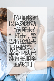 伊朗将对以色列发动“前所未有”打击，警告特拉维夫居民撤离，革命卫队已准备长期全面战争