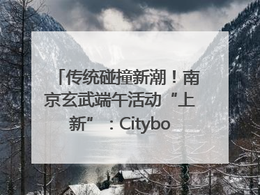 传统碰撞新潮！南京玄武端午活动“上新”：Cityboat、空中森林、骑行市集引热潮