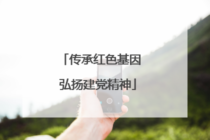传承红色基因 弘扬建党精神