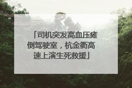 司机突发高血压瘫倒驾驶室，杭金衢高速上演生死救援