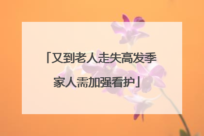 又到老人走失高发季 家人需加强看护