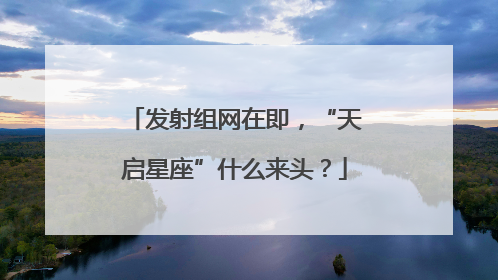 发射组网在即，“天启星座”什么来头？