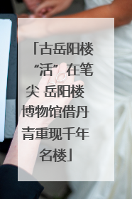 古岳阳楼“活”在笔尖 岳阳楼博物馆借丹青重现千年名楼