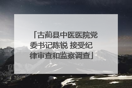 古蔺县中医医院党委书记陈锐 接受纪律审查和监察调查