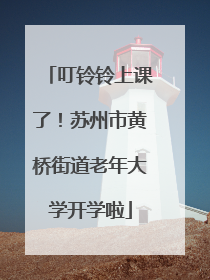叮铃铃上课了！苏州市黄桥街道老年大学开学啦
