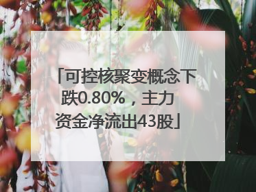 可控核聚变概念下跌0.80%，主力资金净流出43股