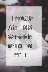 台前县后方镇：创新实干奏响招商引资“强音”