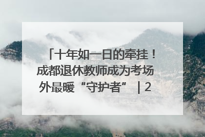 十年如一日的牵挂！成都退休教师成为考场外最暖“守护者”｜2025四川高考