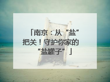 南京：从“盐”把关！守护你家的“盐罐子”