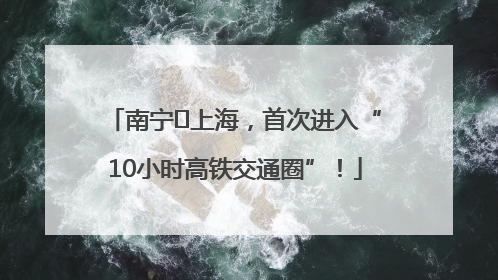 南宁⇌上海，首次进入“10小时高铁交通圈”！