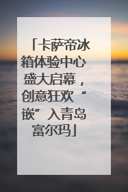 卡萨帝冰箱体验中心盛大启幕，创意狂欢“嵌”入青岛富尔玛