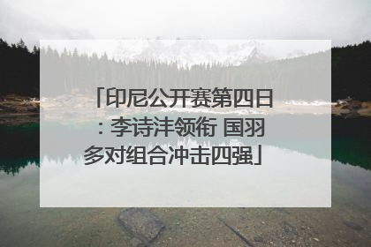 印尼公开赛第四日：李诗沣领衔 国羽多对组合冲击四强