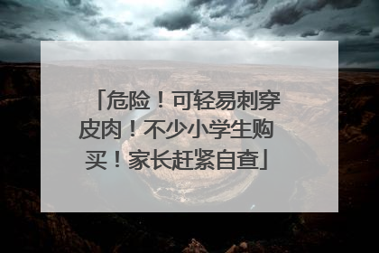 危险！可轻易刺穿皮肉！不少小学生购买！家长赶紧自查