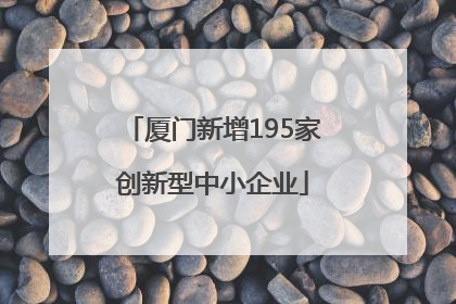 厦门新增195家创新型中小企业