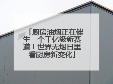 厨房油烟正在催生一个千亿级新赛道！世界无烟日里看厨房新变化