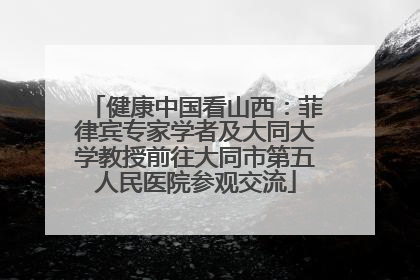 健康中国看山西：菲律宾专家学者及大同大学教授前往大同市第五人民医院参观交流