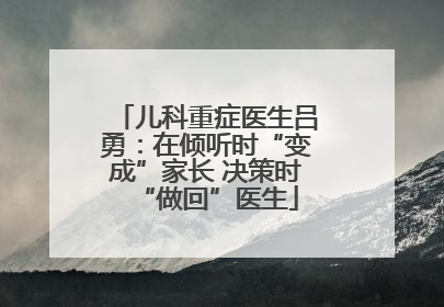 儿科重症医生吕勇：在倾听时“变成”家长 决策时“做回”医生