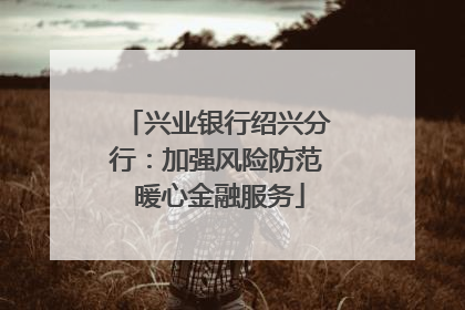 兴业银行绍兴分行：加强风险防范 暖心金融服务