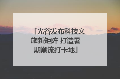 光谷发布科技文旅新矩阵 打造暑期潮流打卡地