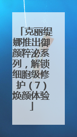 克丽缇娜推出御颜粹泌系列，解锁细胞级修护（7）焕颜体验