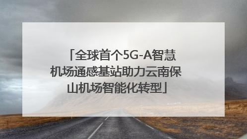 全球首个5G-A智慧机场通感基站助力云南保山机场智能化转型