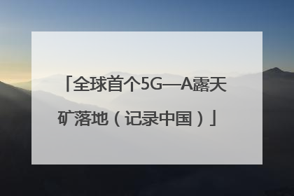 全球首个5G—A露天矿落地（记录中国）