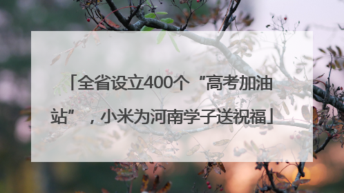 全省设立400个“高考加油站”，小米为河南学子送祝福