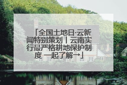 全国土地日·云新闻特别策划丨云南实行最严格耕地保护制度 一起了解→