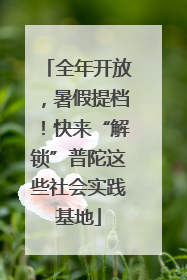 全年开放，暑假提档！快来“解锁”普陀这些社会实践基地
