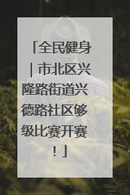 全民健身｜市北区兴隆路街道兴德路社区够级比赛开赛！