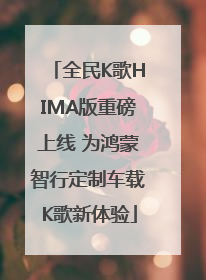 全民K歌HIMA版重磅上线 为鸿蒙智行定制车载K歌新体验