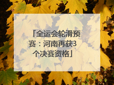 全运会轮滑预赛：河南再获3个决赛资格