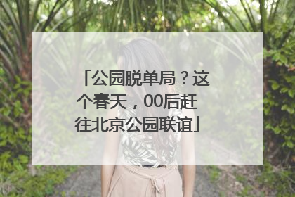 公园脱单局？这个春天，00后赶往北京公园联谊